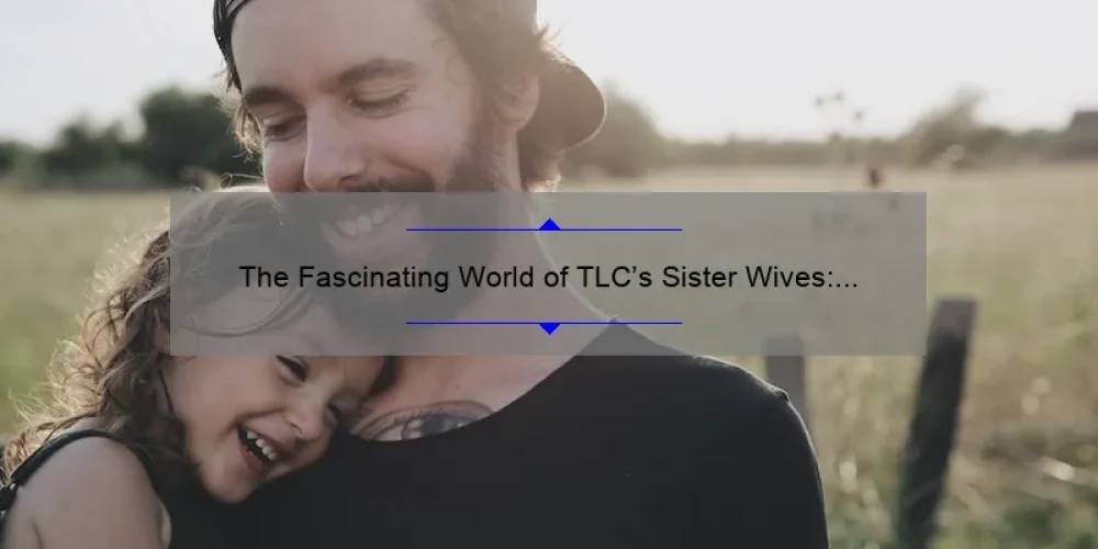 The Fascinating World of TLC's Sister Wives: A Closer Look at Polygamy and Family Dynamics