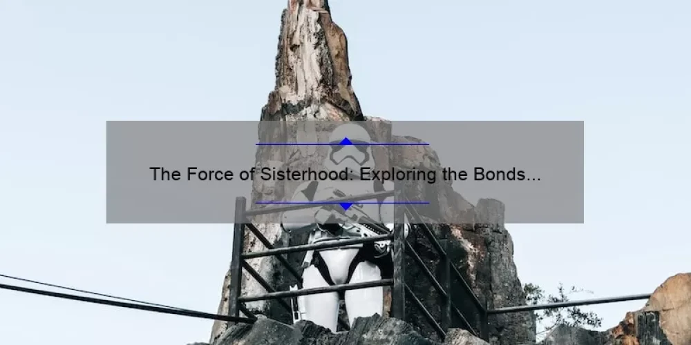 The Force of Sisterhood: Exploring the Bonds of Women in Star Wars