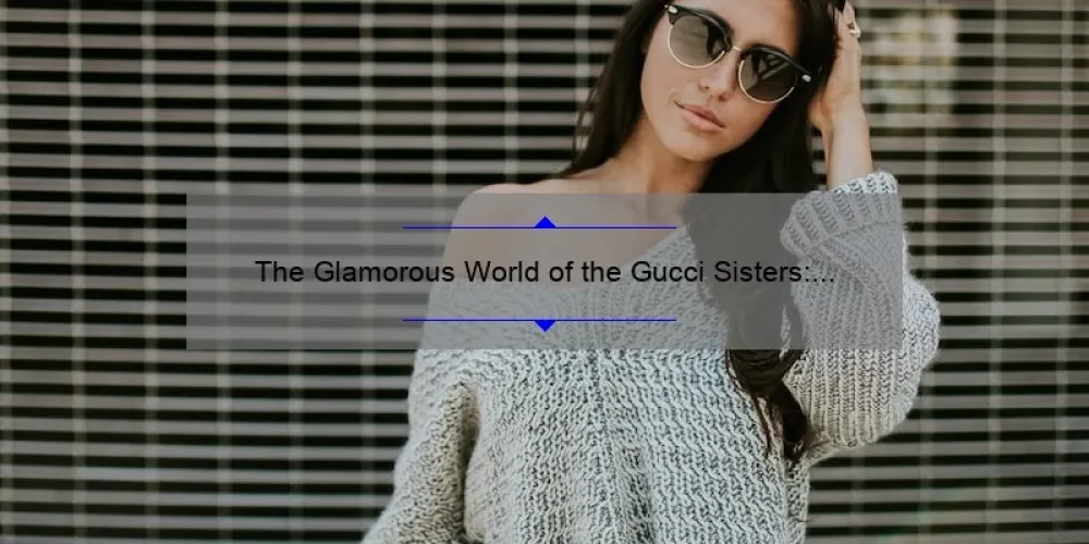 The Glamorous World of the Gucci Sisters: A Look into the Lives of Fashion's Most Iconic Siblings