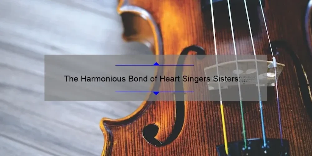 The Harmonious Bond of Heart Singers Sisters: Exploring the Power of Music and Sisterhood