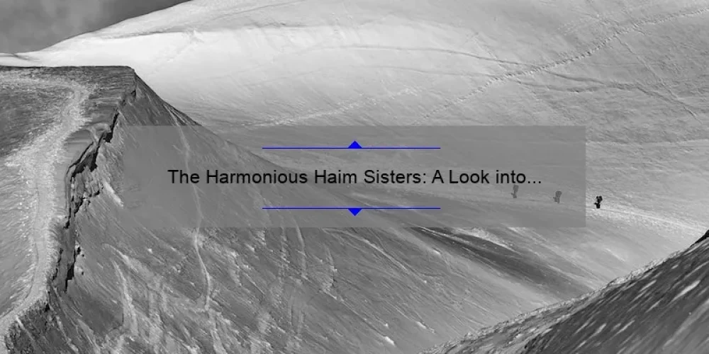 The Harmonious Haim Sisters: A Look into the Musical Journey of Este, Danielle, and Alana Haim