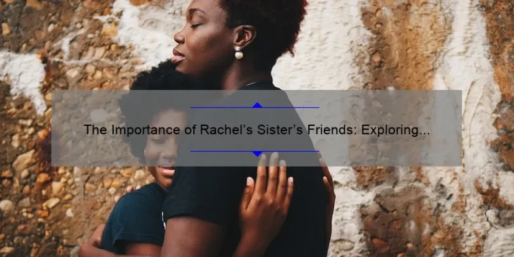 The Importance of Rachel's Sister's Friends: Exploring the Power of Female Relationships
