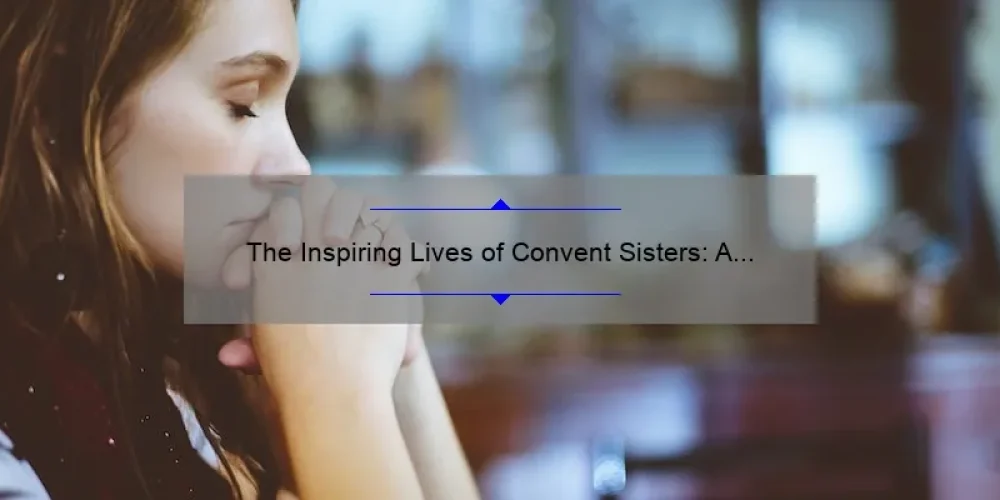 The Inspiring Lives of Convent Sisters: A Look into Their Faith, Service, and Dedication