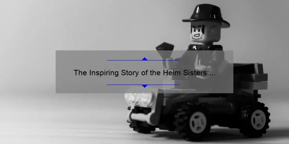The Inspiring Story of the Heim Sisters: From Small Town Girls to Successful Entrepreneurs