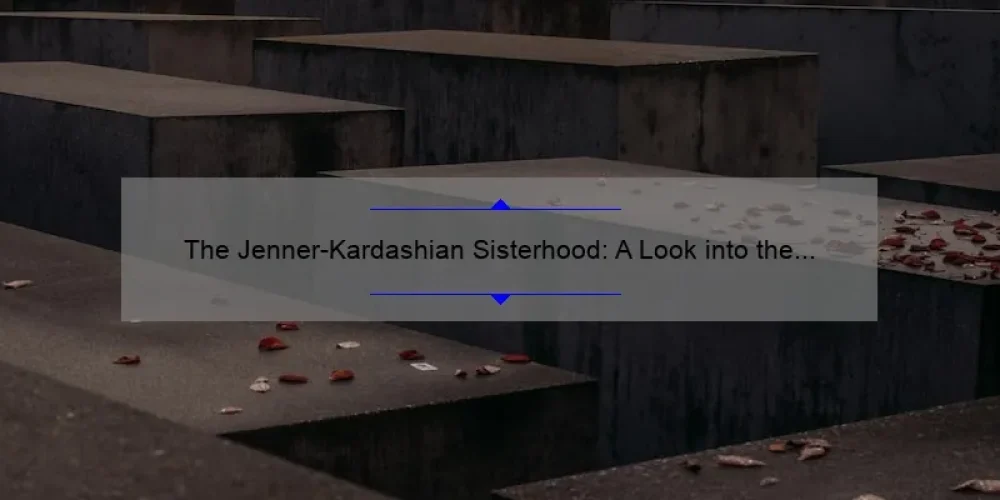 The Jenner-Kardashian Sisterhood: A Look into the Lives of the World's Most Famous Siblings