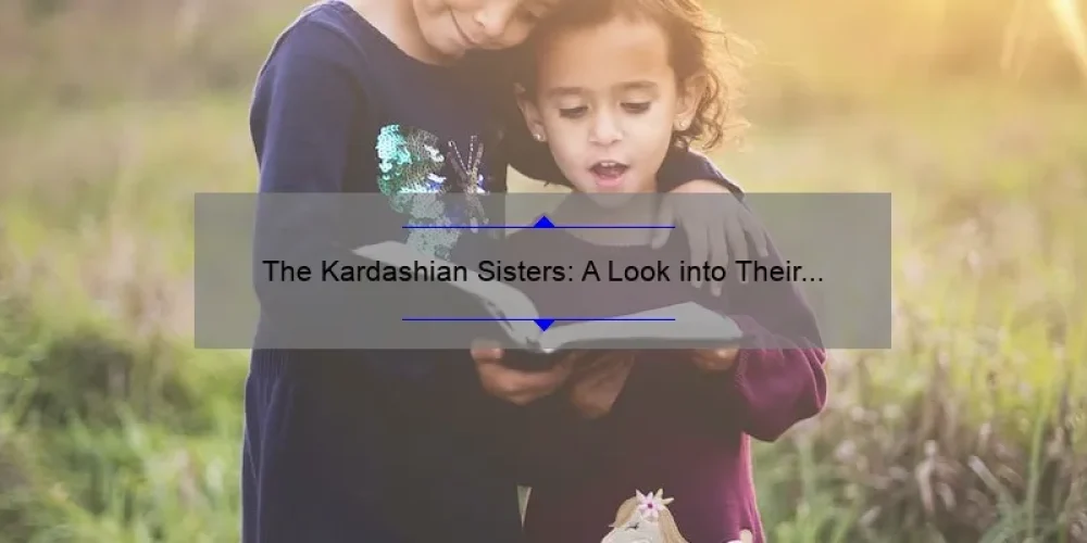 The Kardashian Sisters: A Look into Their Lives and Legacy