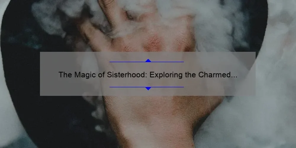 The Magic of Sisterhood: Exploring the Charmed Sisters