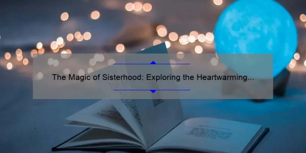The Magic of Sisterhood: Exploring the Heartwarming World of The Sisterhood of the Traveling Pants Movies