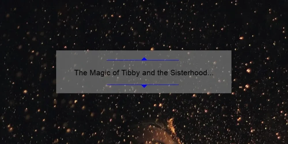 The Magic of Tibby and the Sisterhood of the Traveling Pants: A Journey of Friendship and Self-Discovery