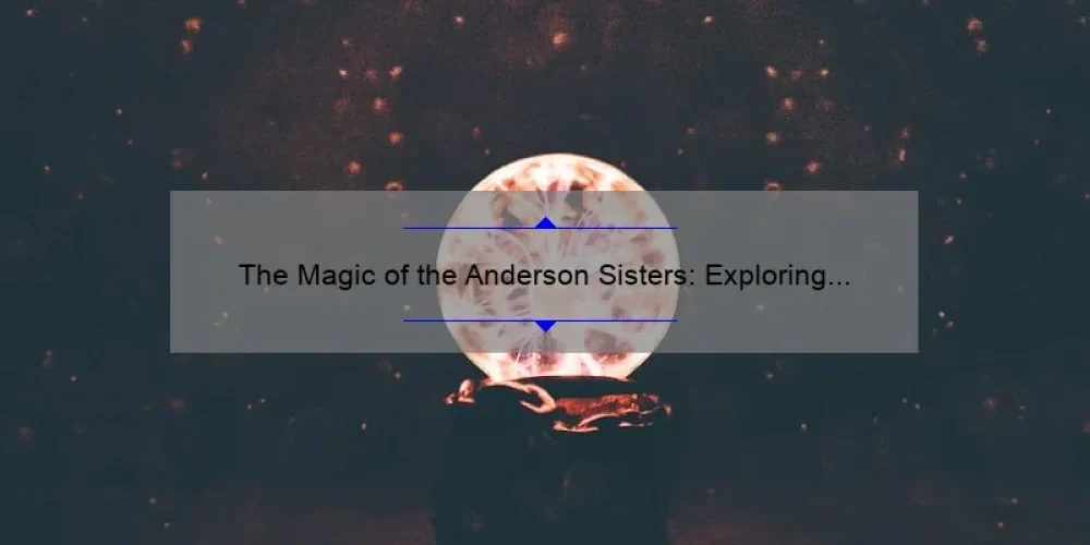 The Magic of the Anderson Sisters: Exploring the Legacy of Hocus Pocus