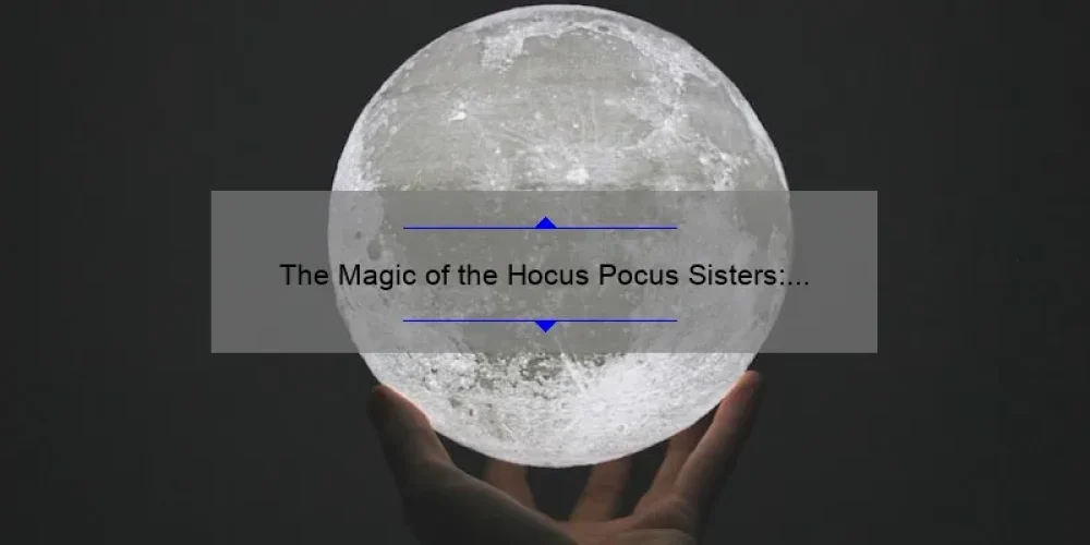 The Magic of the Hocus Pocus Sisters: Exploring the Cast and Characters
