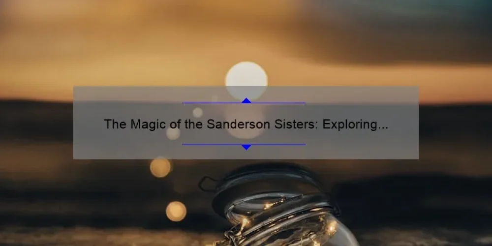 The Magic of the Sanderson Sisters: Exploring the Enchanting World of Hocus Pocus