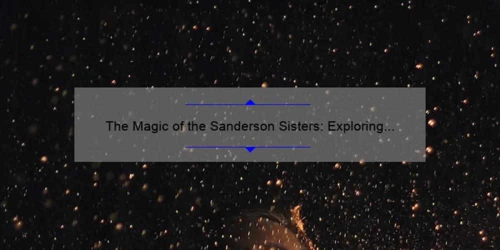 The Magic of the Sanderson Sisters: Exploring the Hocus Pocus Cast
