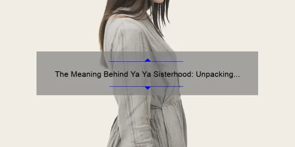 The Meaning Behind Ya Ya Sisterhood: Unpacking the Bonds of Female Friendship