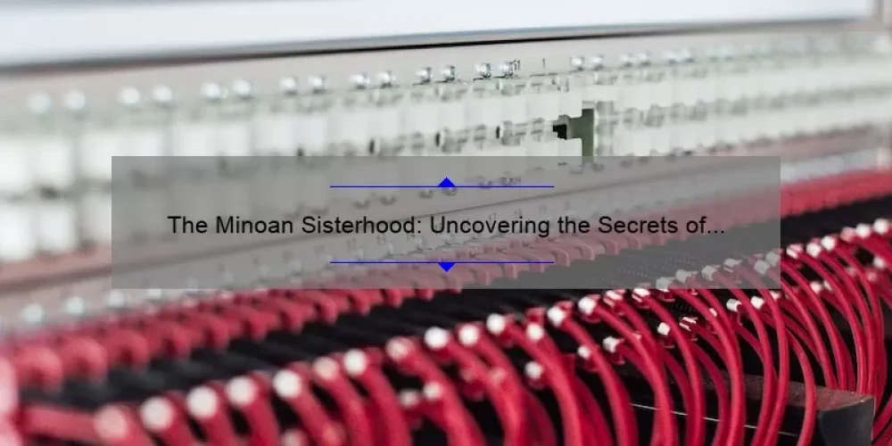 The Minoan Sisterhood: Uncovering the Secrets of an Ancient Women’s Society [A Fascinating Tale with Practical Insights and Data-Driven Analysis]