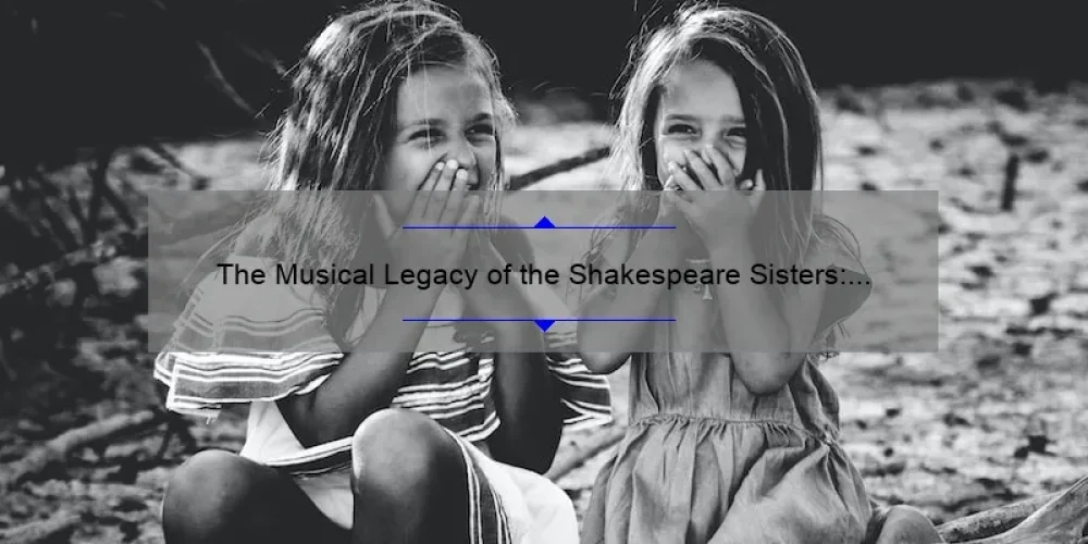 The Musical Legacy of the Shakespeare Sisters: Exploring Their Timeless Songs