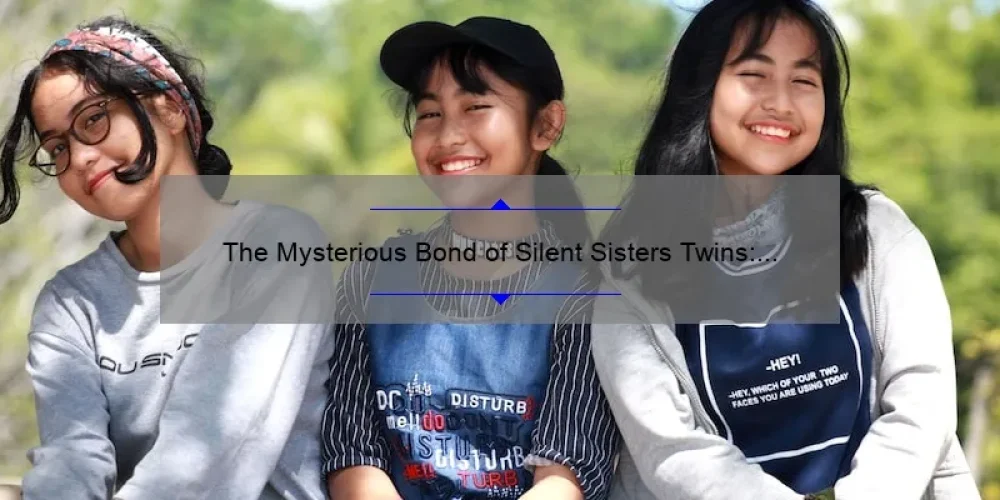 The Mysterious Bond of Silent Sisters Twins: Exploring the Fascinating Connection