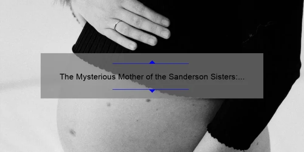The Mysterious Mother of the Sanderson Sisters: Unraveling the Witchy Origins