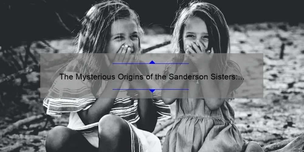 The Mysterious Origins of the Sanderson Sisters: Unraveling Their Hometown Secrets