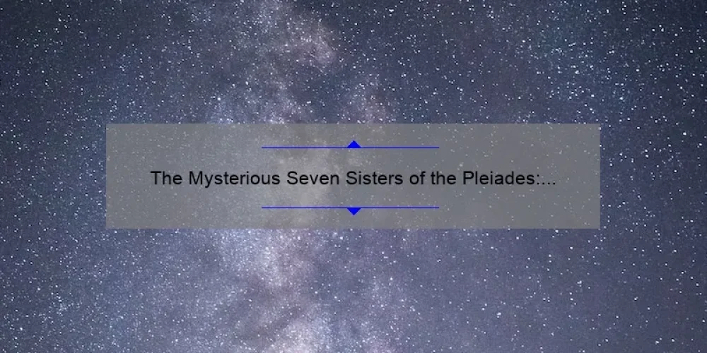 The Mysterious Seven Sisters of the Pleiades: Unraveling the Secrets of the Star Cluster