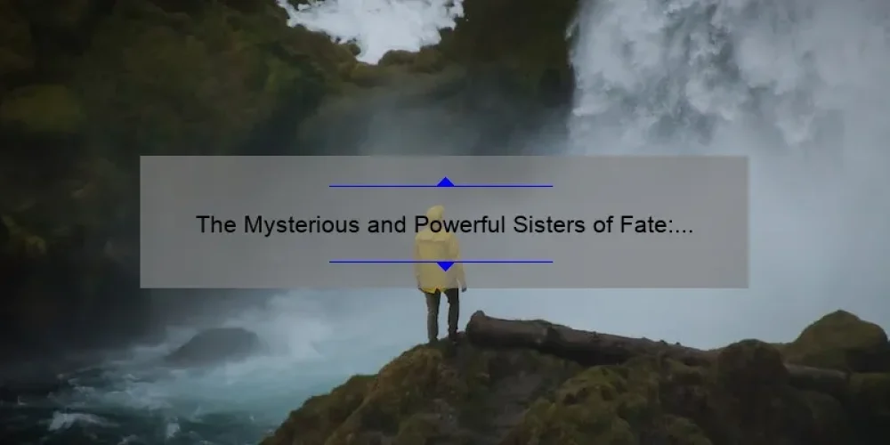 The Mysterious and Powerful Sisters of Fate: Unraveling Their Mythical Story