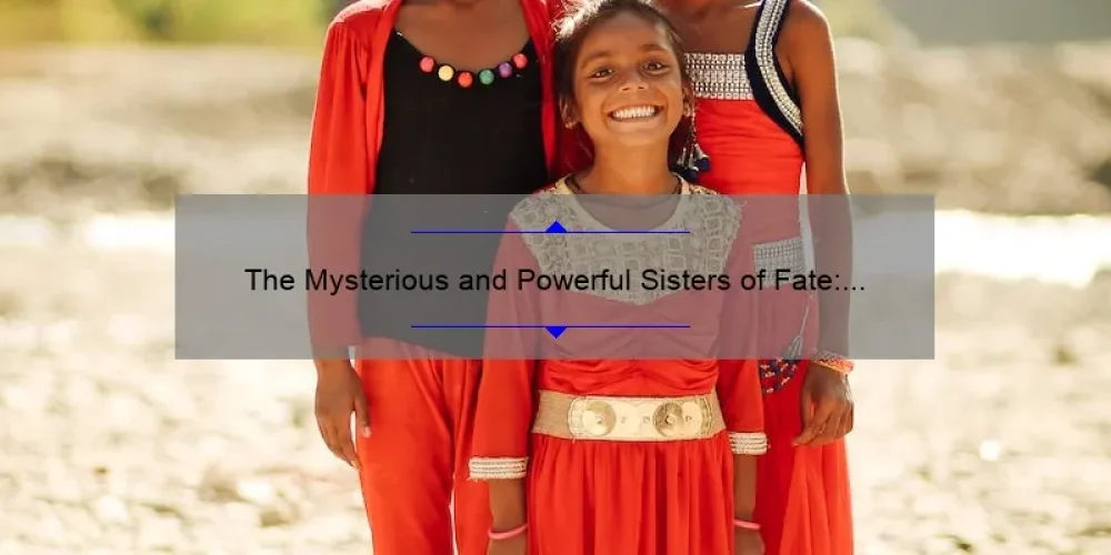 The Mysterious and Powerful Sisters of Fate: Unraveling the Mythology Behind Them