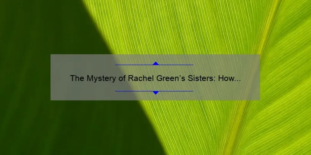The Mystery of Rachel Green’s Sisters: How Many Does She Really Have?