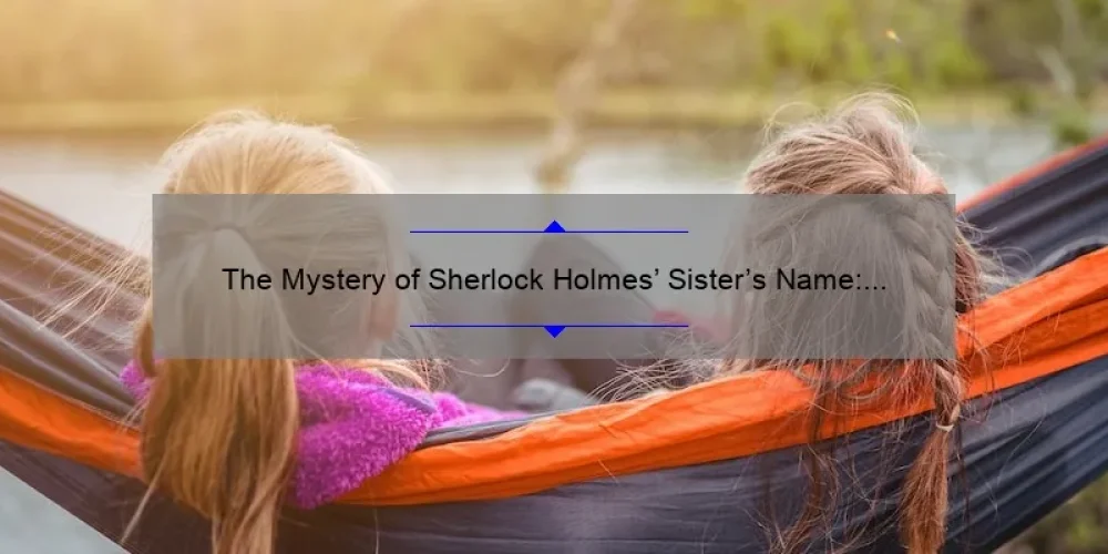 The Mystery of Sherlock Holmes' Sister's Name: Unraveling the Enigma