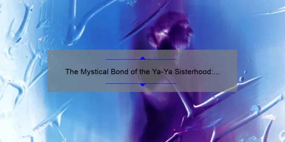 The Mystical Bond of the Ya-Ya Sisterhood: Unveiling the Divine Secrets