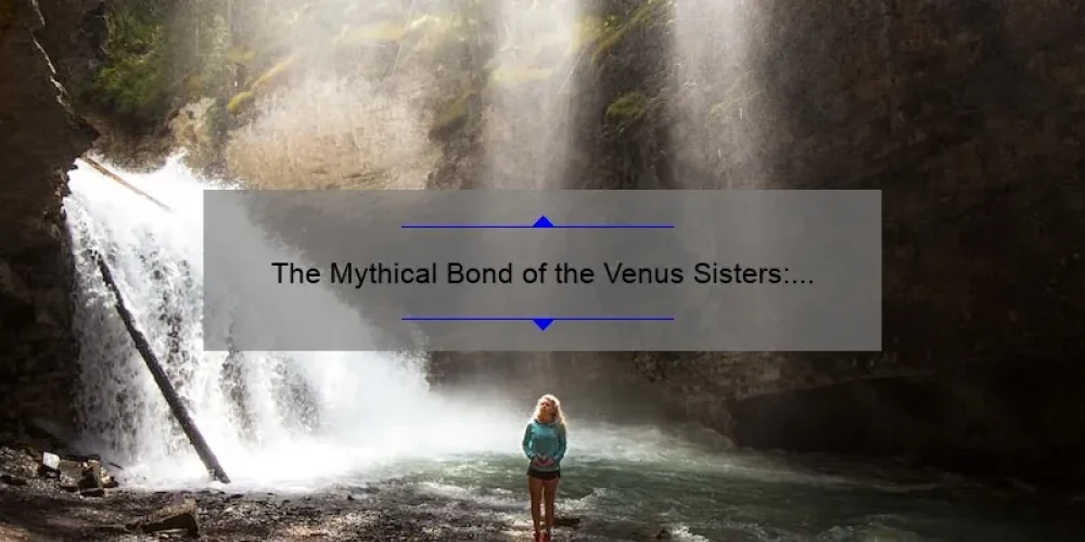 The Mythical Bond of the Venus Sisters: Exploring the Fascinating Story Behind the Roman Goddesses