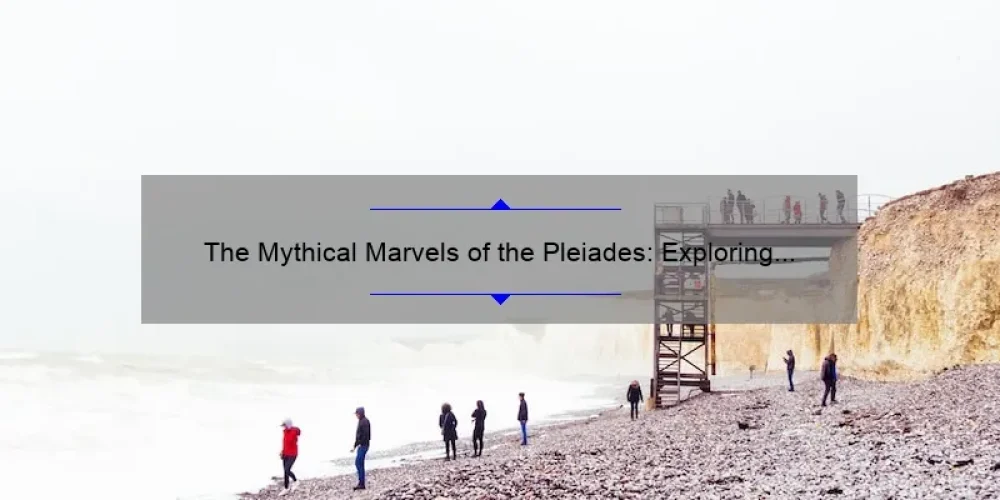 The Mythical Marvels of the Pleiades: Exploring the Fascinating Tale of the Seven Sisters