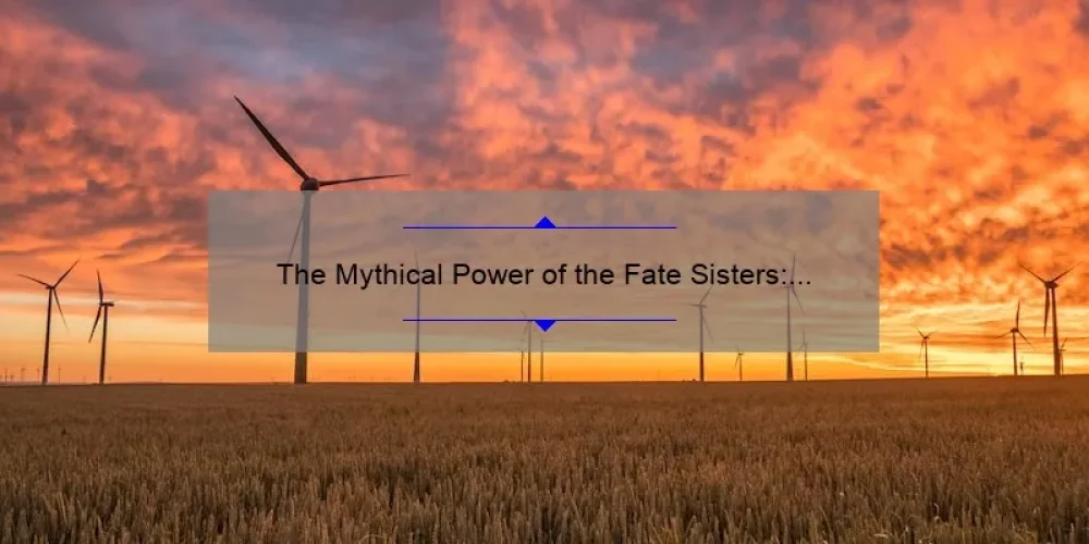 The Mythical Power of the Fate Sisters: Unraveling the Threads of Destiny