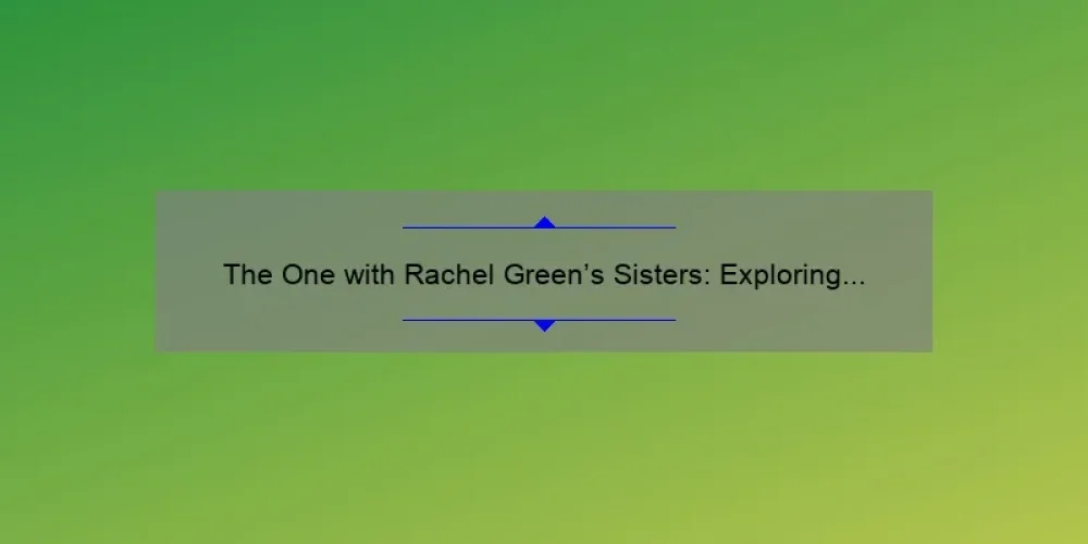 The One with Rachel Green's Sisters: Exploring the Dynamic Relationships on Friends