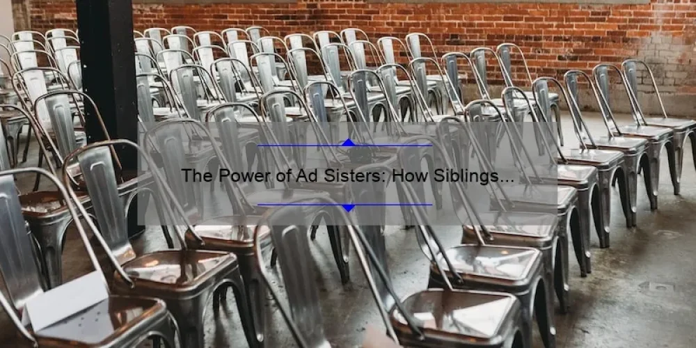 The Power of Ad Sisters: How Siblings are Dominating the Advertising Industry