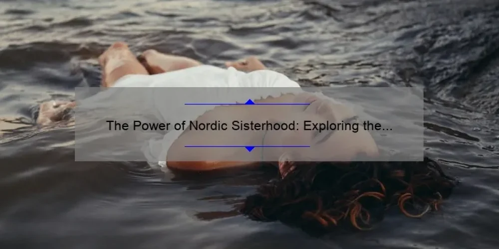 The Power of Nordic Sisterhood: Exploring the Bonds and Benefits of Female Camaraderie