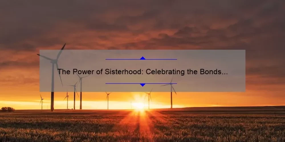 The Power of Sisterhood: Celebrating the Bonds that Unite Us
