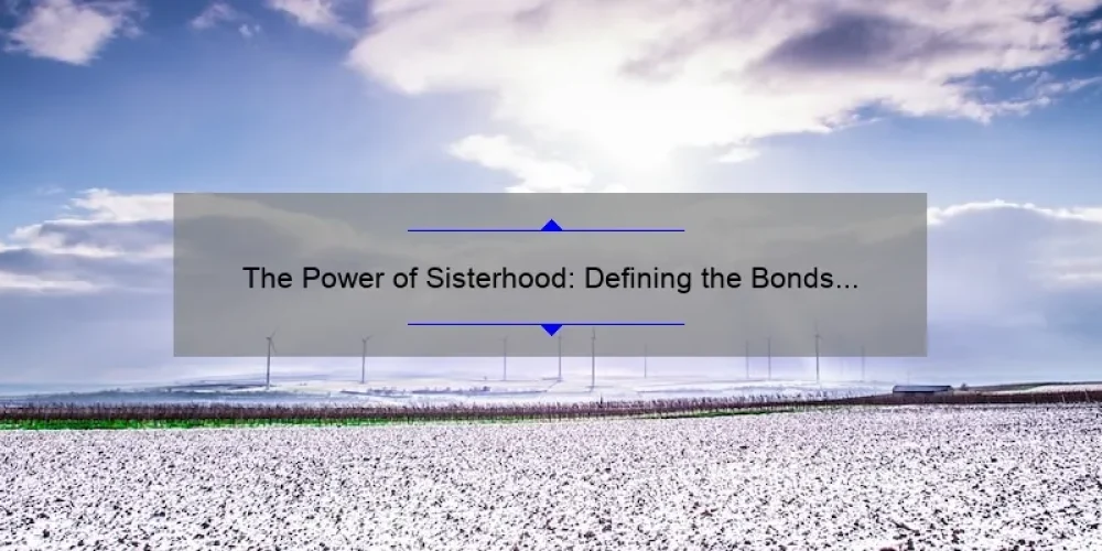 The Power of Sisterhood: Defining the Bonds that Unite Women