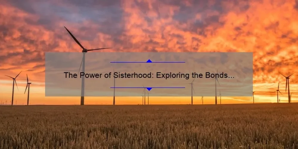 The Power of Sisterhood: Exploring the Bonds That Unite Women