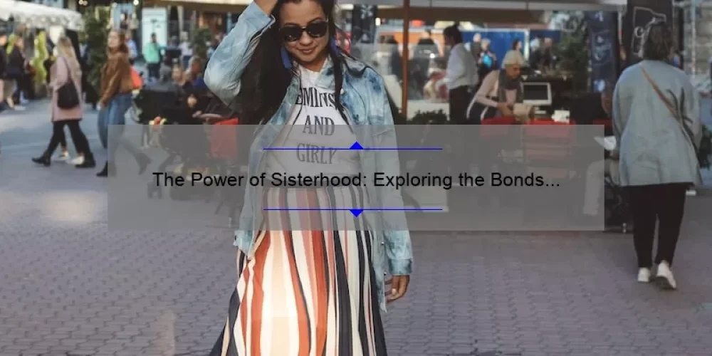 The Power of Sisterhood: Exploring the Bonds and Benefits of the Sisterhood Dateline