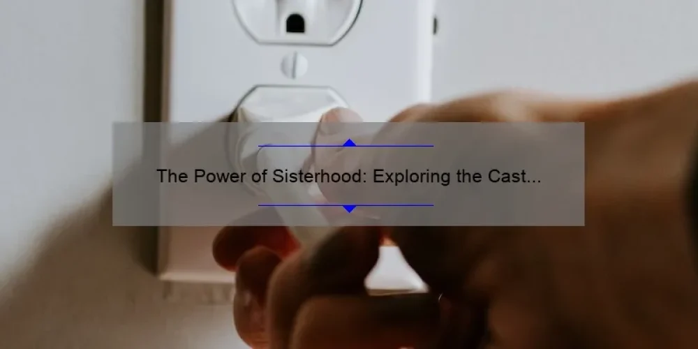 The Power of Sisterhood: Exploring the Cast Bonds on and off Screen