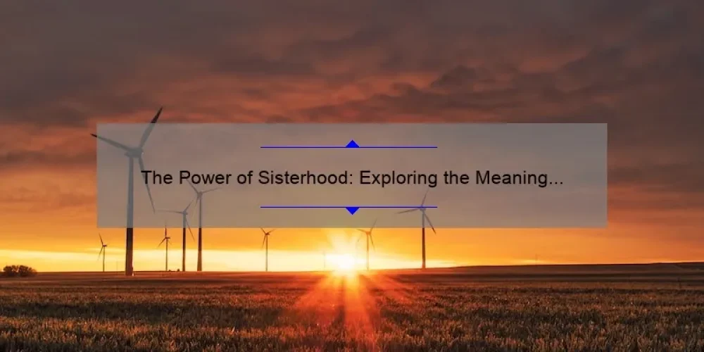 The Power of Sisterhood: Exploring the Meaning and Importance of Rituals