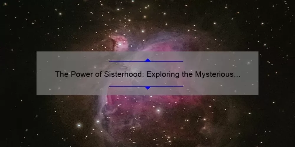 The Power of Sisterhood: Exploring the Mysterious World of the Sisterhood of Night