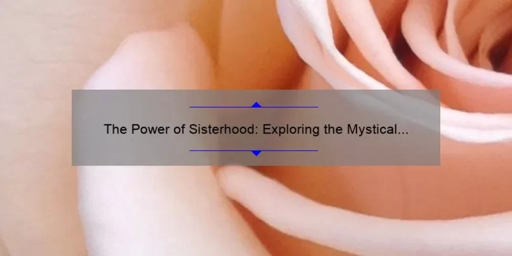The Power of Sisterhood: Exploring the Mystical World of the Sisterhood of the Rose