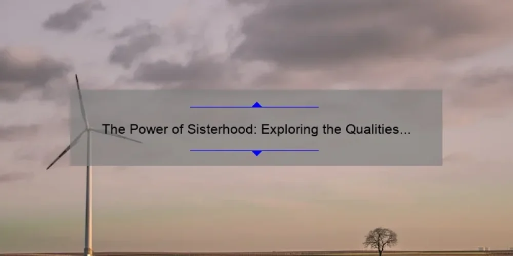 The Power of Sisterhood: Exploring the Qualities that Make it Stronger