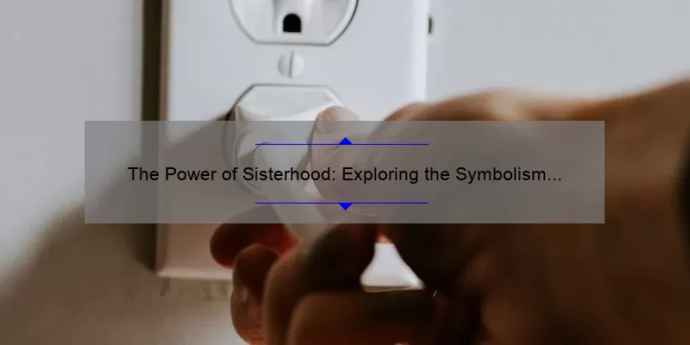 The Power of Sisterhood: Exploring the Symbolism and Benefits [Plus Tips for Strengthening Your Bonds]