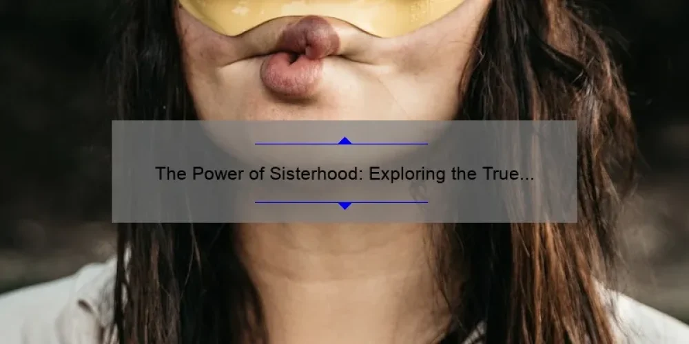 The Power Of Sisterhood: Exploring The True Meaning And Importance Of ...