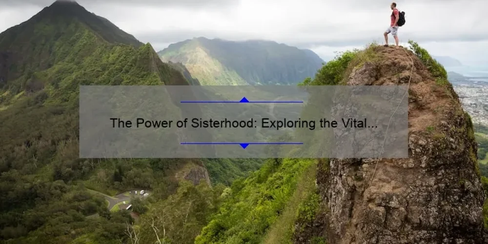 The Power of Sisterhood: Exploring the Vital Components of Strong Bonds