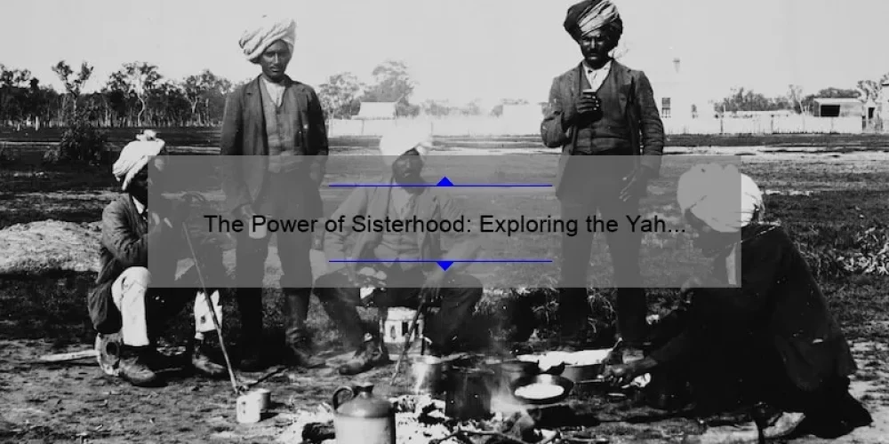 The Power of Sisterhood: Exploring the Yah Yah Sisterhood Phenomenon
