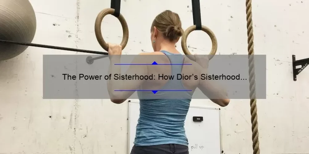 The Power of Sisterhood: How Dior’s Sisterhood is Powerful Movement is Empowering Women [With Statistics and Tips]