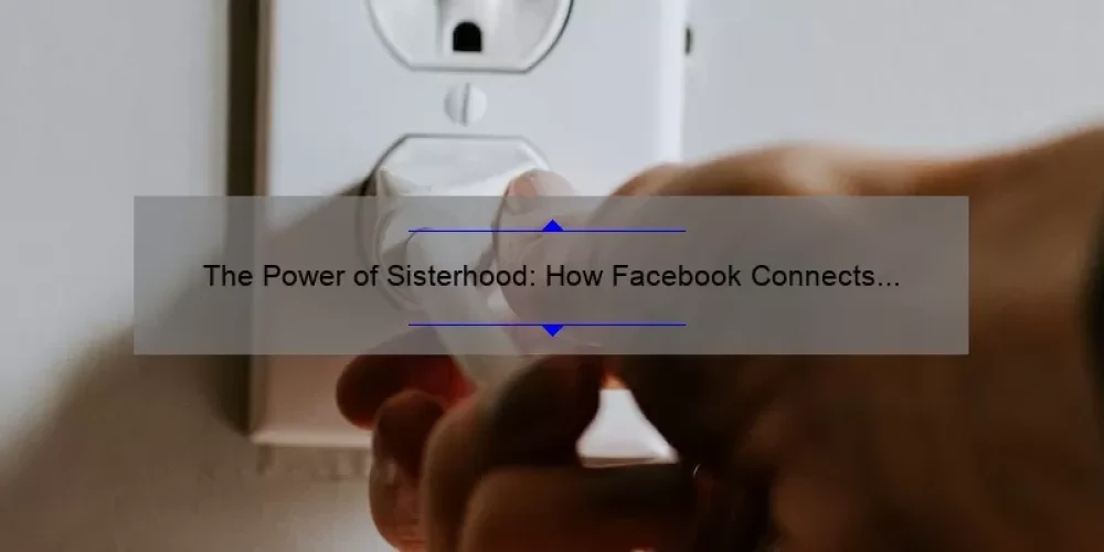 The Power of Sisterhood: How Facebook Connects Women Across the Globe